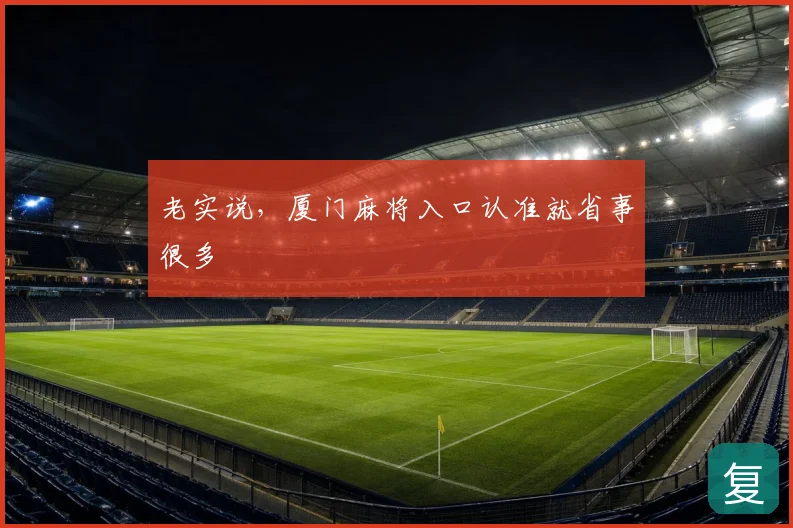 老实说,厦门麻将入口认准就省事很多