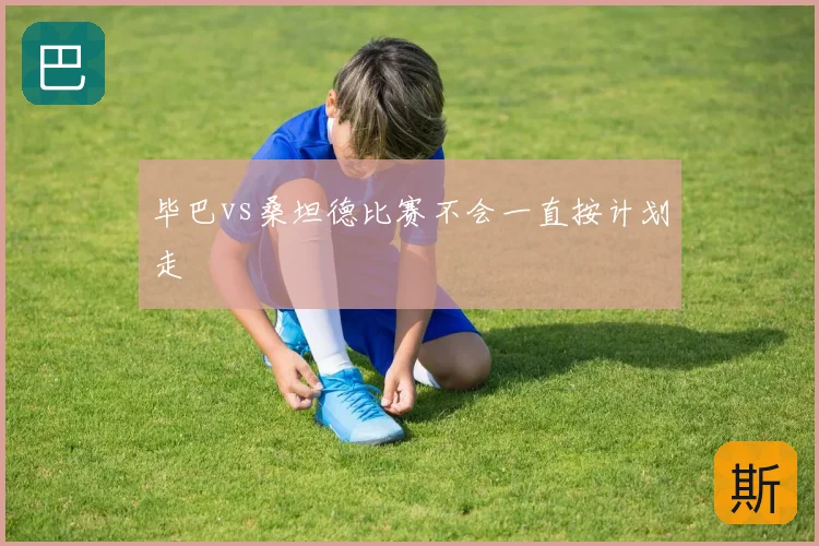 毕巴vs桑坦德比赛不会一直按计划走
