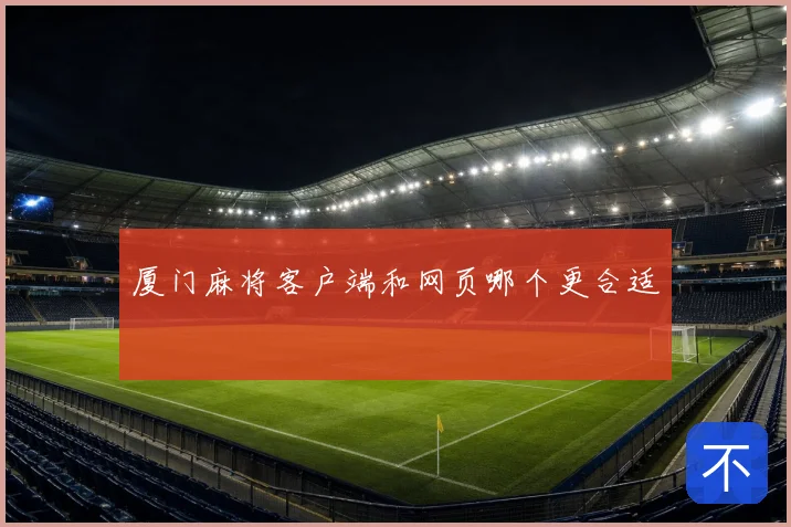 厦门麻将客户端和网页哪个更合适