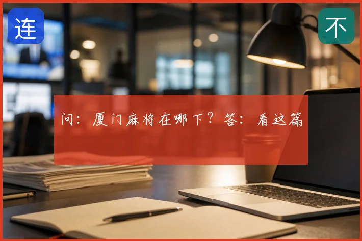 问：厦门麻将在哪下？答：看这篇