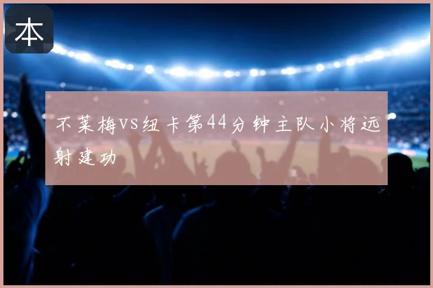 不莱梅vs纽卡第44分钟主队小将远射建功