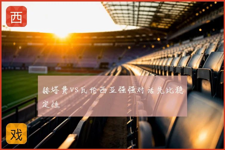 赫塔费vs瓦伦西亚强强对话先比稳定性